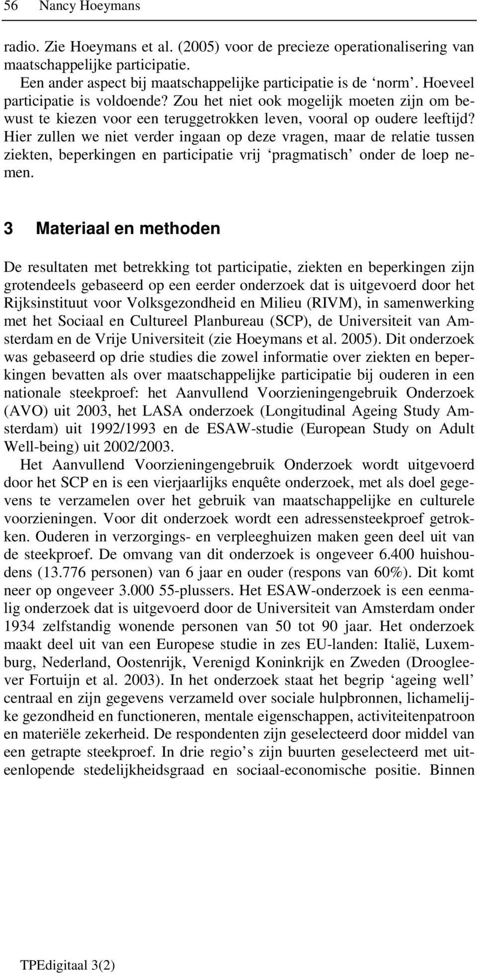 Hier zullen we niet verder ingaan op deze vragen, maar de relatie tussen ziekten, beperkingen en participatie vrij pragmatisch onder de loep nemen.