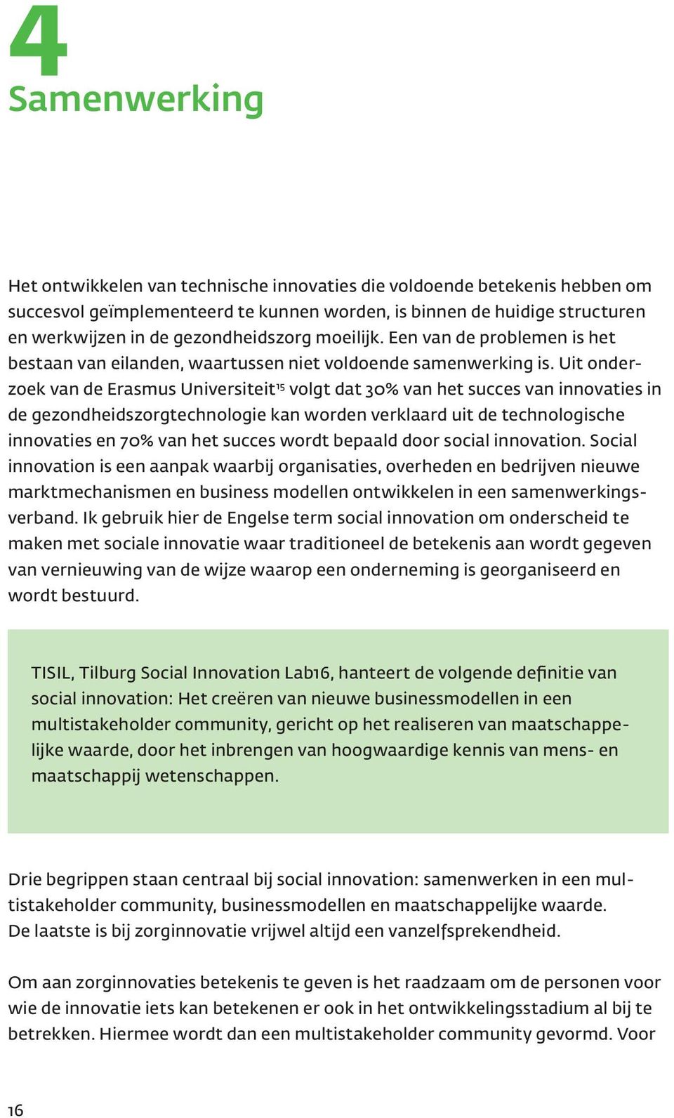 Uit onderzoek van de Erasmus Universiteit 15 volgt dat 30% van het succes van innovaties in de gezondheidszorgtechnologie kan worden verklaard uit de technologische innovaties en 70% van het succes