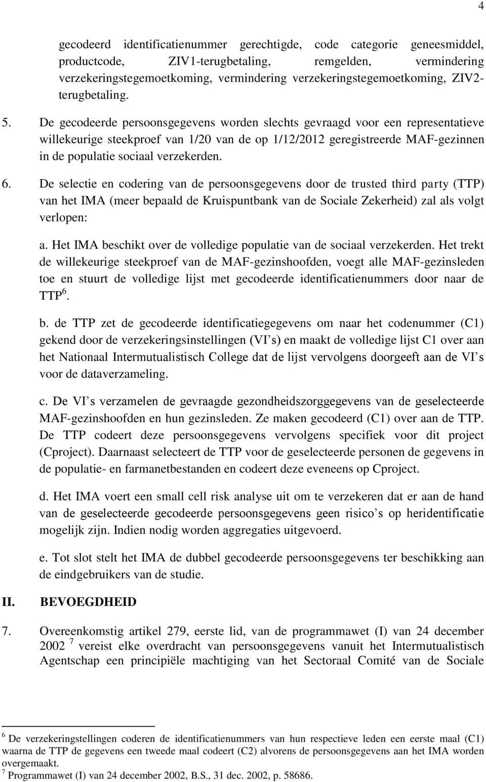 De gecodeerde persoonsgegevens worden slechts gevraagd voor een representatieve willekeurige steekproef van 1/20 van de op 1/12/2012 geregistreerde MAF-gezinnen in de populatie sociaal verzekerden. 6.