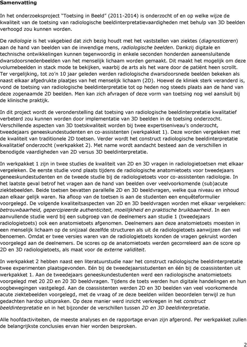 De radiologie is het vakgebied dat zich bezig houdt met het vaststellen van ziektes (diagnosticeren) aan de hand van beelden van de inwendige mens, radiologische beelden.