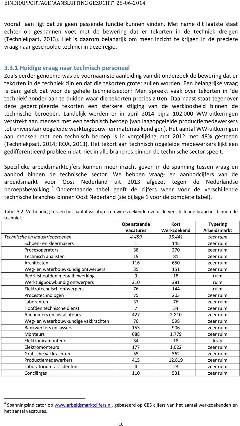 3.1 Huidige vraag naar technisch personeel Zoals eerder genoemd was de voornaamste aanleiding van dit onderzoek de bewering dat er tekorten in de techniek zijn en dat die tekorten groter zullen