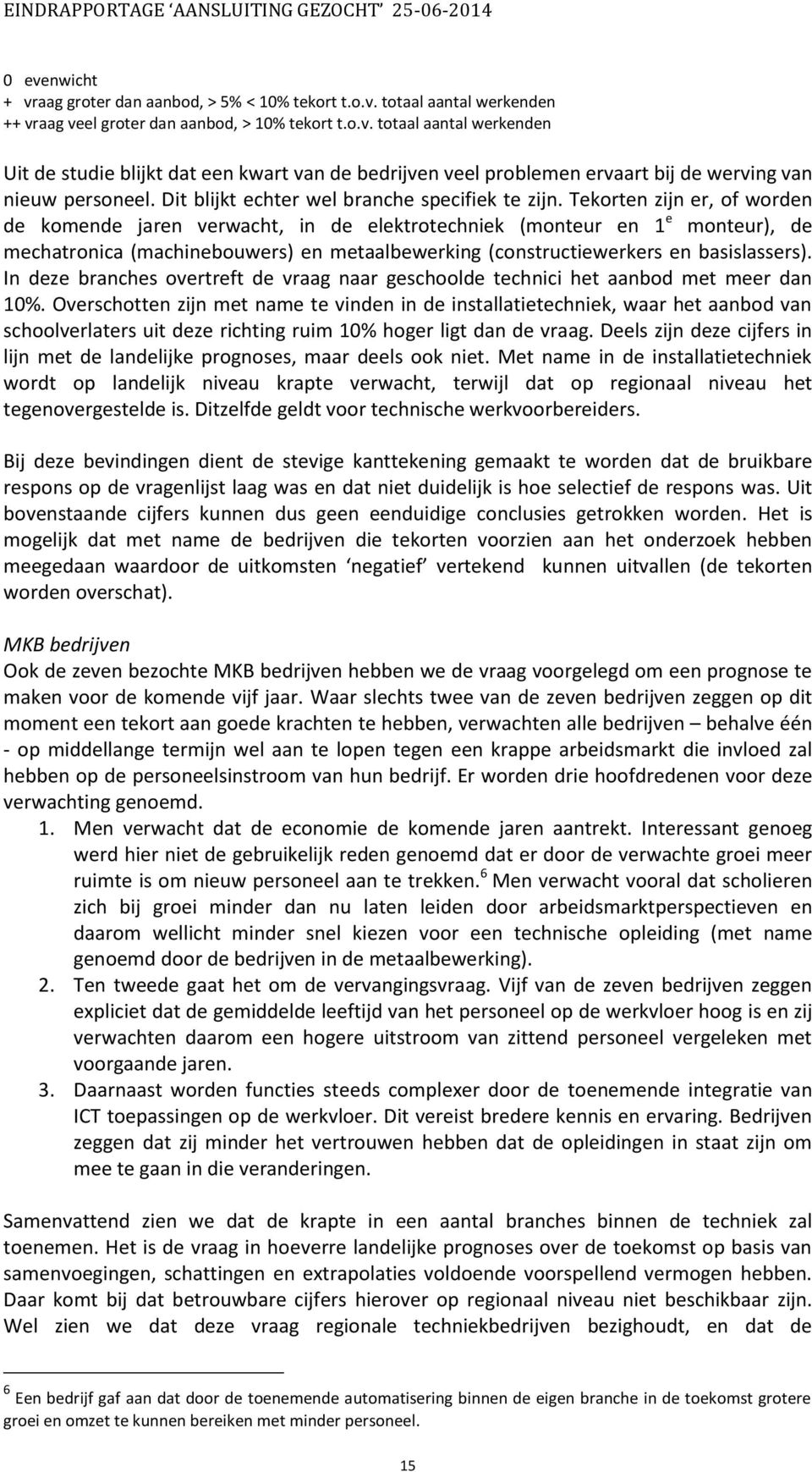 Tekorten zijn er, of worden de komende jaren verwacht, in de elektrotechniek (monteur en 1 e monteur), de mechatronica (machinebouwers) en metaalbewerking (constructiewerkers en basislassers).