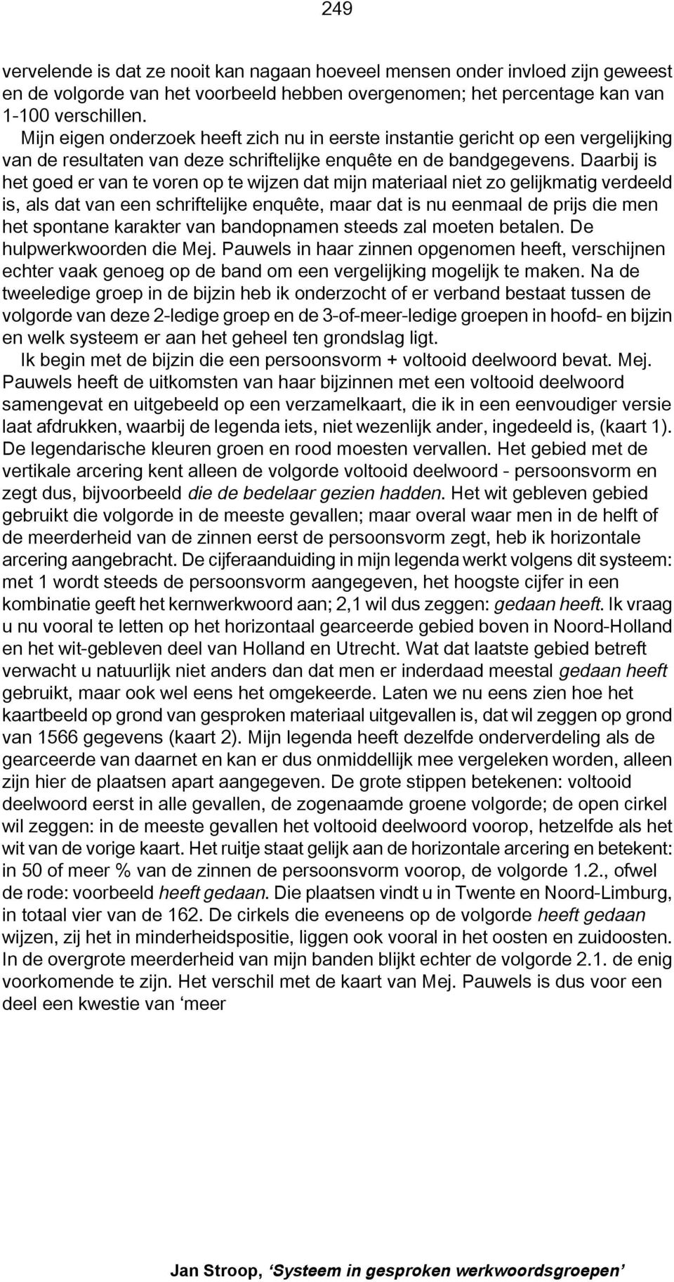 Daarbij is het goed er van te voren op te wijzen dat mijn materiaal niet zo gelijkmatig verdeeld is, als dat van een schriftelijke enquête, maar dat is nu eenmaal de prijs die men het spontane