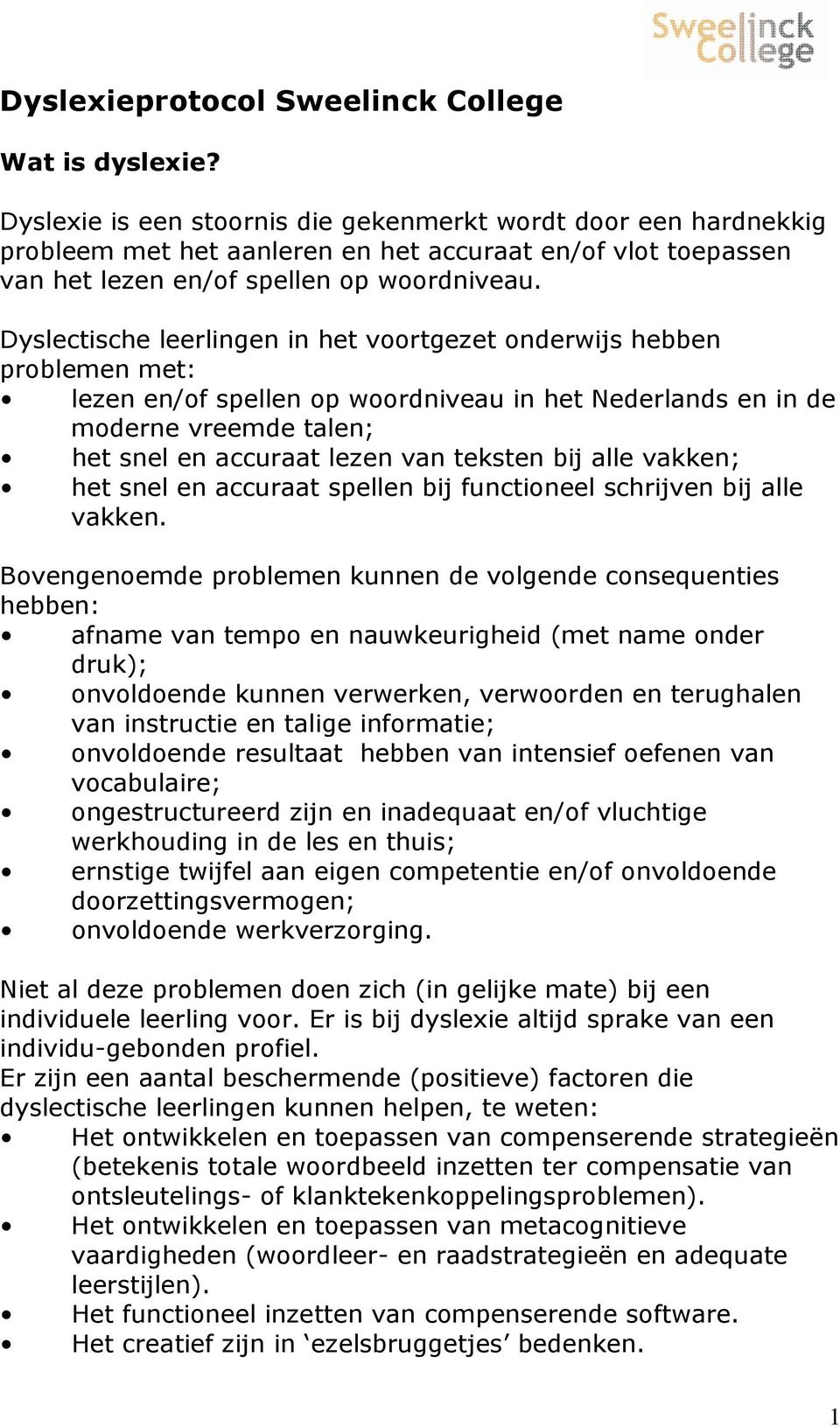 Dyslectische leerlingen in het voortgezet onderwijs hebben problemen met: lezen en/of spellen op woordniveau in het Nederlands en in de moderne vreemde talen; het snel en accuraat lezen van teksten