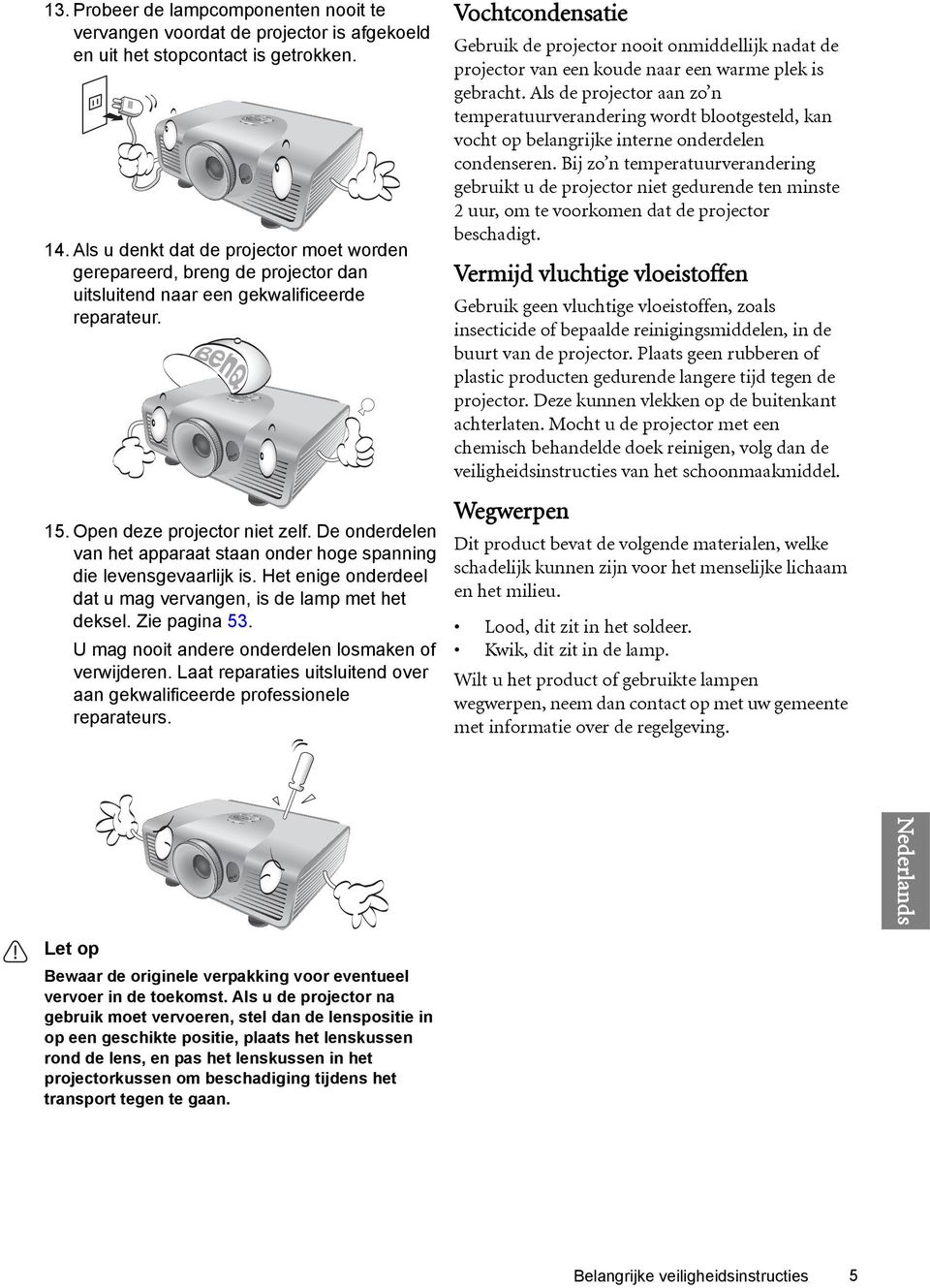 De onderdelen van het apparaat staan onder hoge spanning die levensgevaarlijk is. Het enige onderdeel dat u mag vervangen, is de lamp met het deksel. Zie pagina 53.