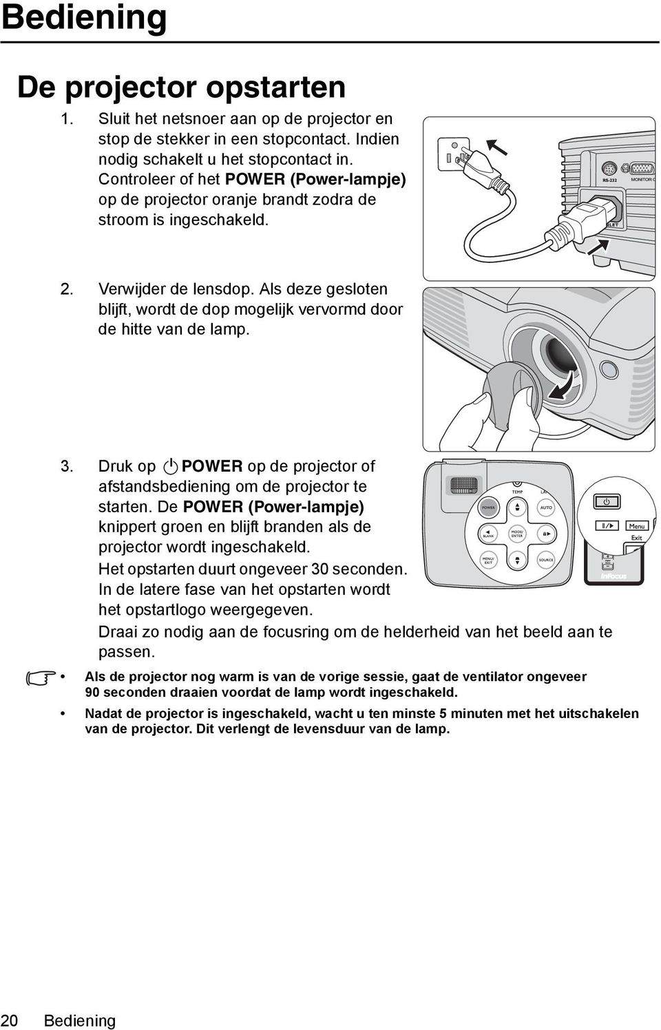 Als deze gesloten blijft, wordt de dop mogelijk vervormd door de hitte van de lamp. 3. Druk op II POWER op de projector of afstandsbediening om de projector te starten.