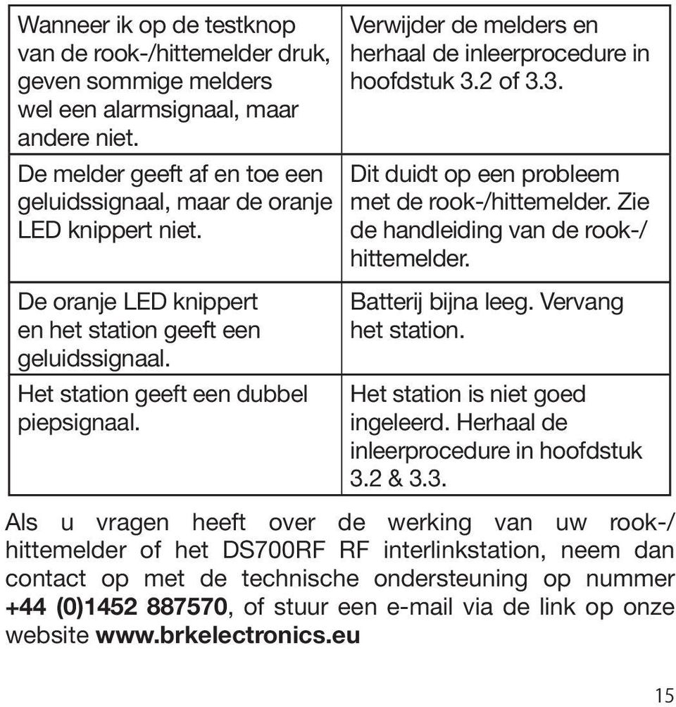 2 of 3.3. Dit duidt op een probleem met de rook-/hittemelder. Zie de handleiding van de rook-/ hittemelder. Batterij bijna leeg. Vervang het station. Het station is niet goed ingeleerd.