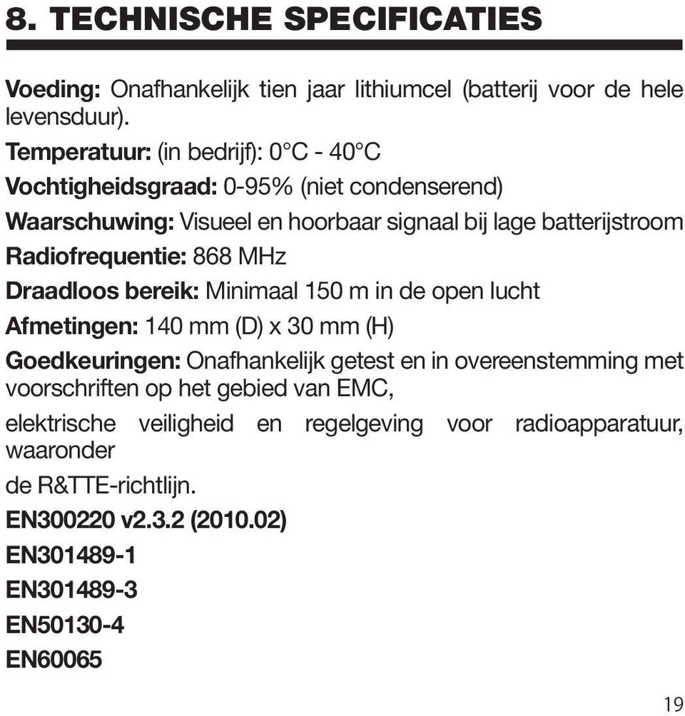 Radiofrequentie: 868 MHz Draadloos bereik: Minimaal 150 m in de open lucht Afmetingen: 140 mm (D) x 30 mm (H) Goedkeuringen: Onafhankelijk getest en in