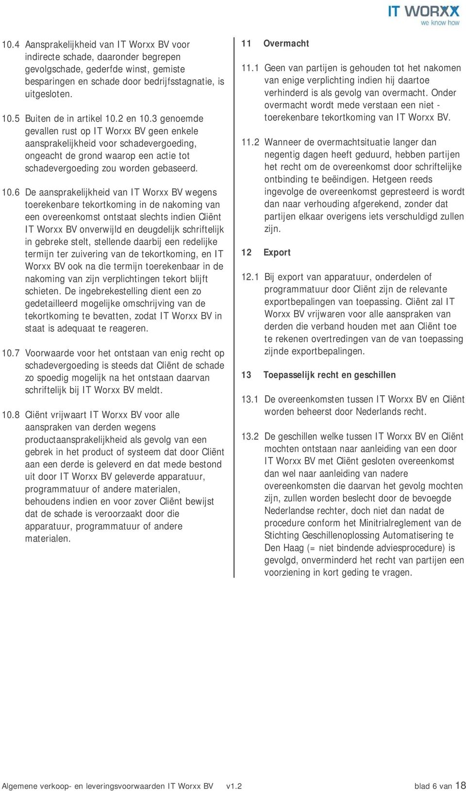 3 genoemde gevallen rust op IT Worxx BV geen enkele aansprakelijkheid voor schadevergoeding, ongeacht de grond waarop een actie tot schadevergoeding zou worden gebaseerd. 10.