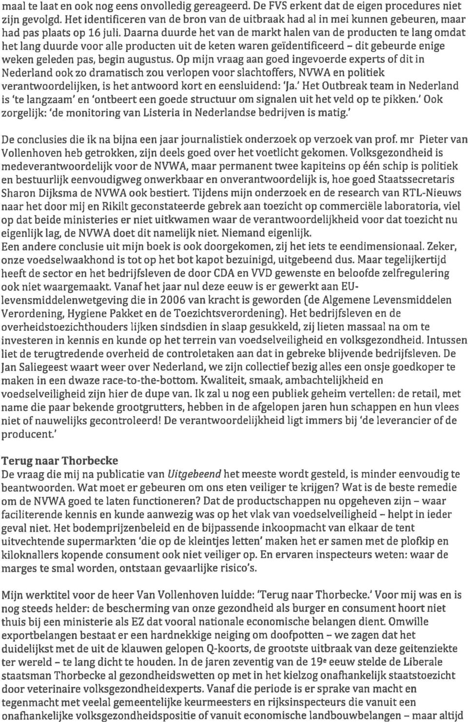 Daarna duurde het van de markt halen van de producten te lang omdat het lang duurde voor alle producten uit de keten waren geïdentificeerd dit gebeurde enige weken geleden pas, begin augustus.