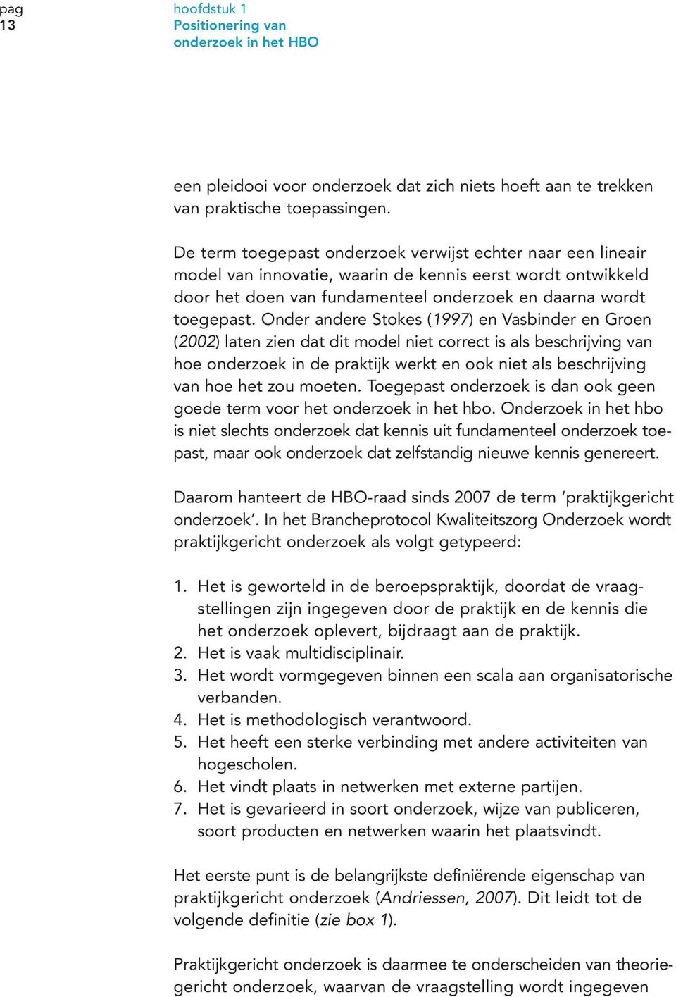 Onder andere Stokes (1997) en Vasbinder en Groen (2002) laten zien dat dit model niet correct is als beschrijving van hoe onderzoek in de praktijk werkt en ook niet als beschrijving van hoe het zou