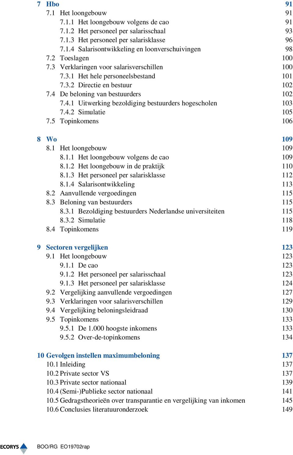 4.2 Simulatie 105 7.5 Topinkomens 106 8 Wo 109 8.1 Het loongebouw 109 8.1.1 Het loongebouw volgens de cao 109 8.1.2 Het loongebouw in de praktijk 110 8.1.3 Het personeel per salarisklasse 112 8.1.4 Salarisontwikkeling 113 8.