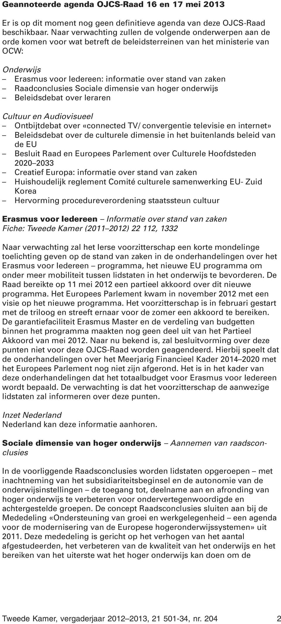 Raadconclusies Sociale dimensie van hoger onderwijs Beleidsdebat over leraren Cultuur en Audiovisueel Ontbijtdebat over «connected TV/ convergentie televisie en internet» Beleidsdebat over de