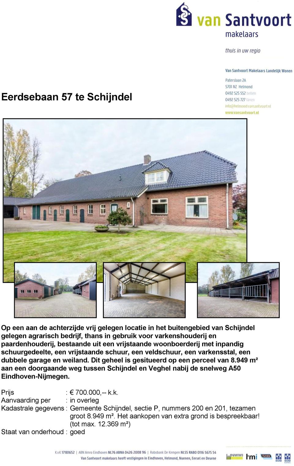 Dit geheel is gesitueerd op een perceel van 8.949 m² aan een doorgaande weg tussen Schijndel en Veghel nabij de snelweg A50 Eindhoven-Nijmegen. Prijs : 700.000,-- k.