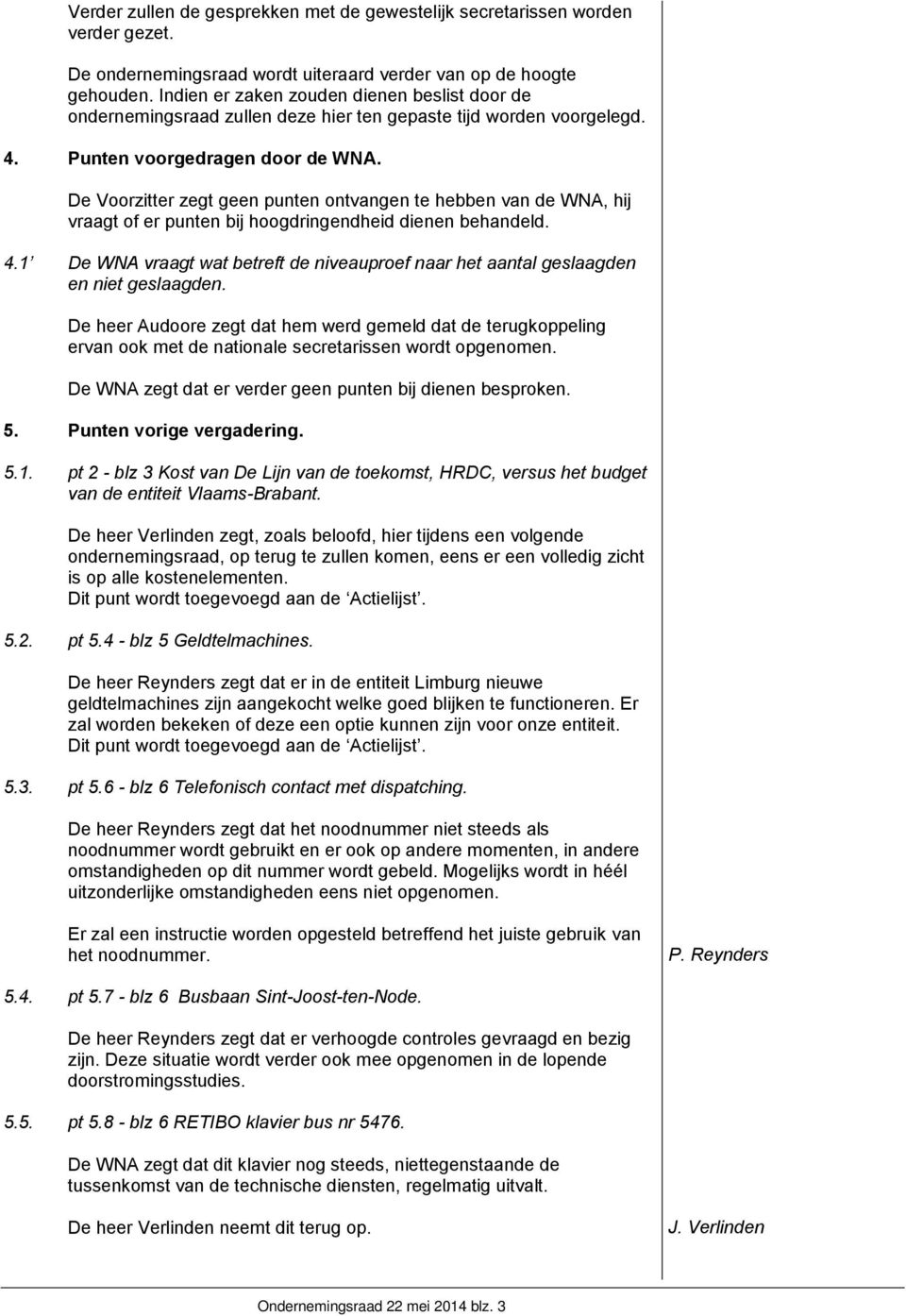 De Voorzitter zegt geen punten ontvangen te hebben van de WNA, hij vraagt of er punten bij hoogdringendheid dienen behandeld. 4.