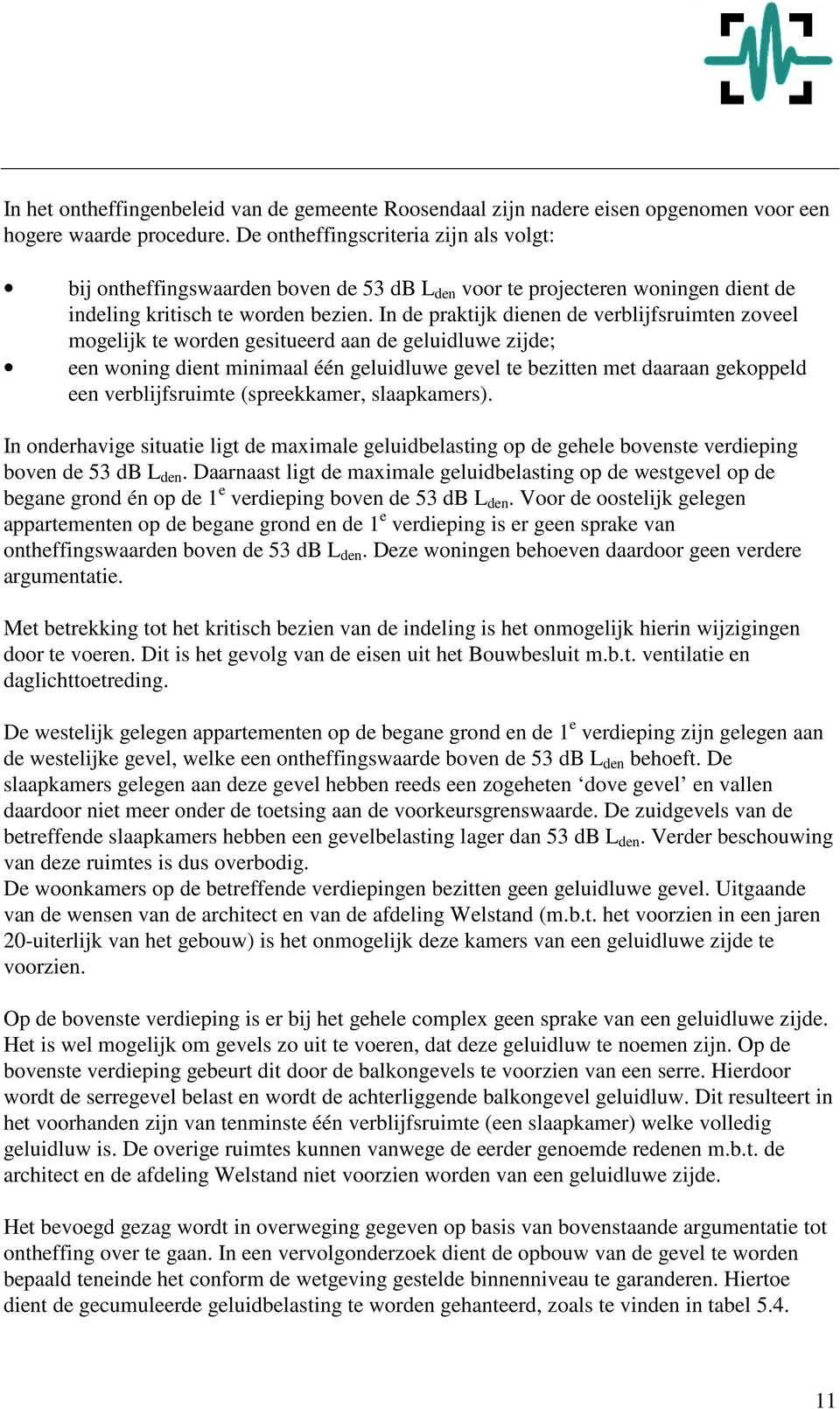 In de praktijk dienen de verblijfsruimten zoveel mogelijk te worden gesitueerd aan de geluidluwe zijde; een woning dient minimaal één geluidluwe gevel te bezitten met daaraan gekoppeld een