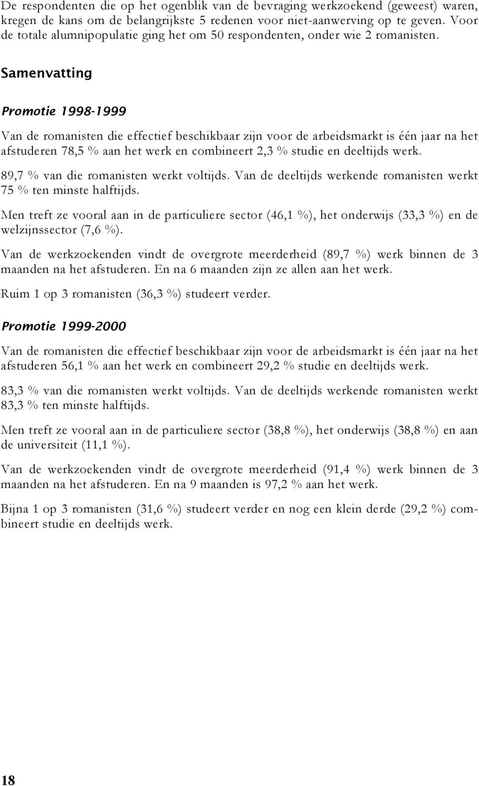 Samenvatting Promotie 1998-1999 Van de romanisten die effectief beschikbaar zijn voor de arbeidsmarkt is één jaar na het afstuderen 78,5 % aan het werk en combineert 2,3 % studie en deeltijds werk.