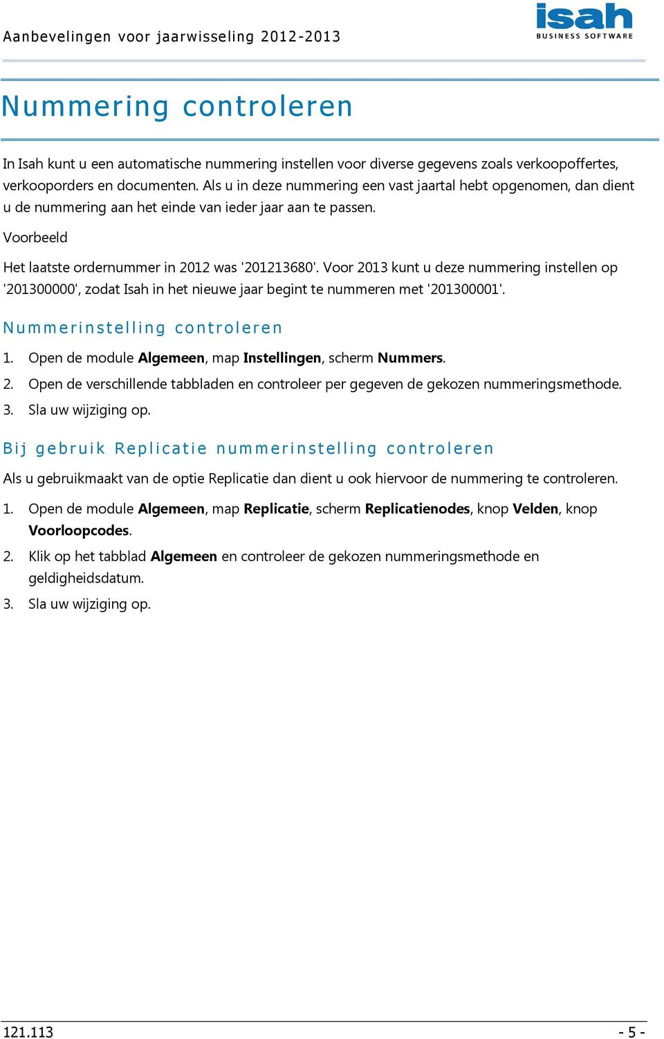 Voor 2013 kunt u deze nummering instellen op '201300000', zodat Isah in het nieuwe jaar begint te nummeren met '201300001'. N u m m e r i n s t e l l i n g c o n t r o l e r e n 1.