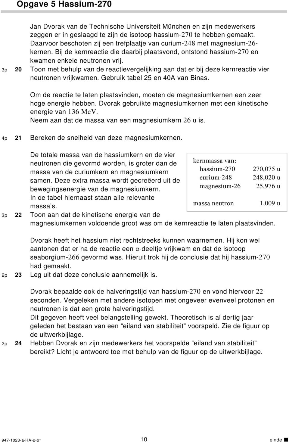 3p 20 Toon met behulp van de reactievergelijking aan dat er bij deze kernreactie vier neutronen vrijkwamen. Gebruik tabel 25 en 40A van Binas.