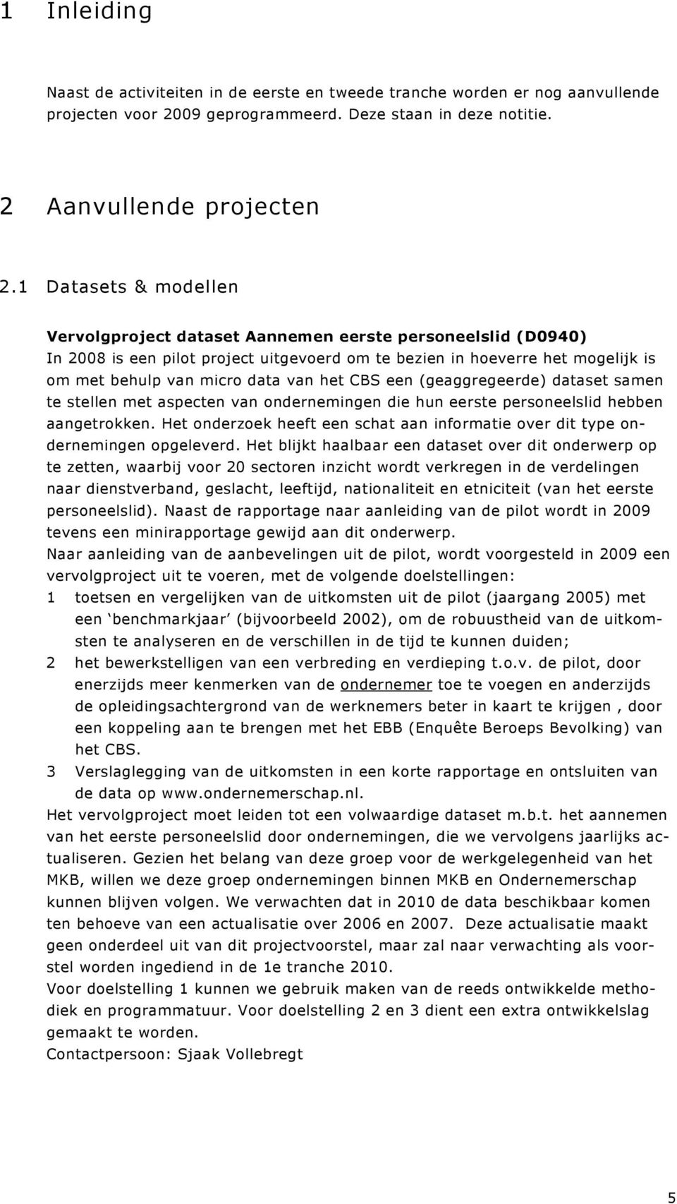 het CBS een (geaggregeerde) dataset samen te stellen met aspecten van ondernemingen die hun eerste personeelslid hebben aangetrokken.