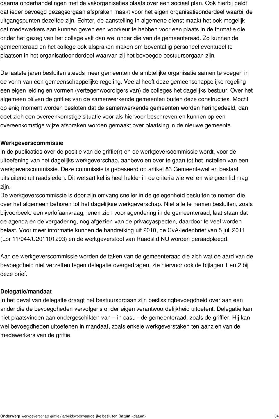 Echter, de aanstelling in algemene dienst maakt het ook mogelijk dat medewerkers aan kunnen geven een voorkeur te hebben voor een plaats in de formatie die onder het gezag van het college valt dan