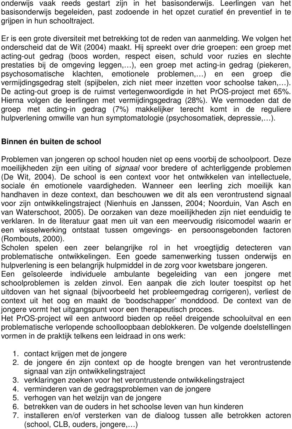 Hij spreekt over drie groepen: een groep met acting-out gedrag (boos worden, respect eisen, schuld voor ruzies en slechte prestaties bij de omgeving leggen, ), een groep met acting-in gedrag