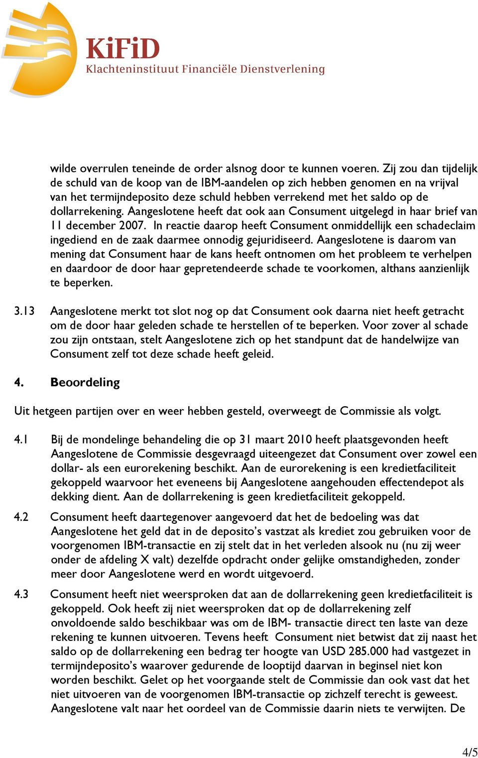 Aangeslotene heeft dat ook aan Consument uitgelegd in haar brief van 11 december 2007.