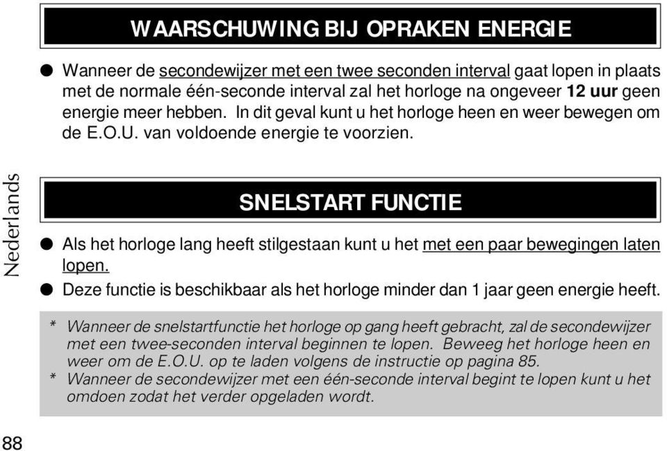 SNELSTART FUNCTIE Als het horloge lang heeft stilgestaan kunt u het met een paar bewegingen laten lopen. Deze functie is beschikbaar als het horloge minder dan 1 jaar geen energie heeft.