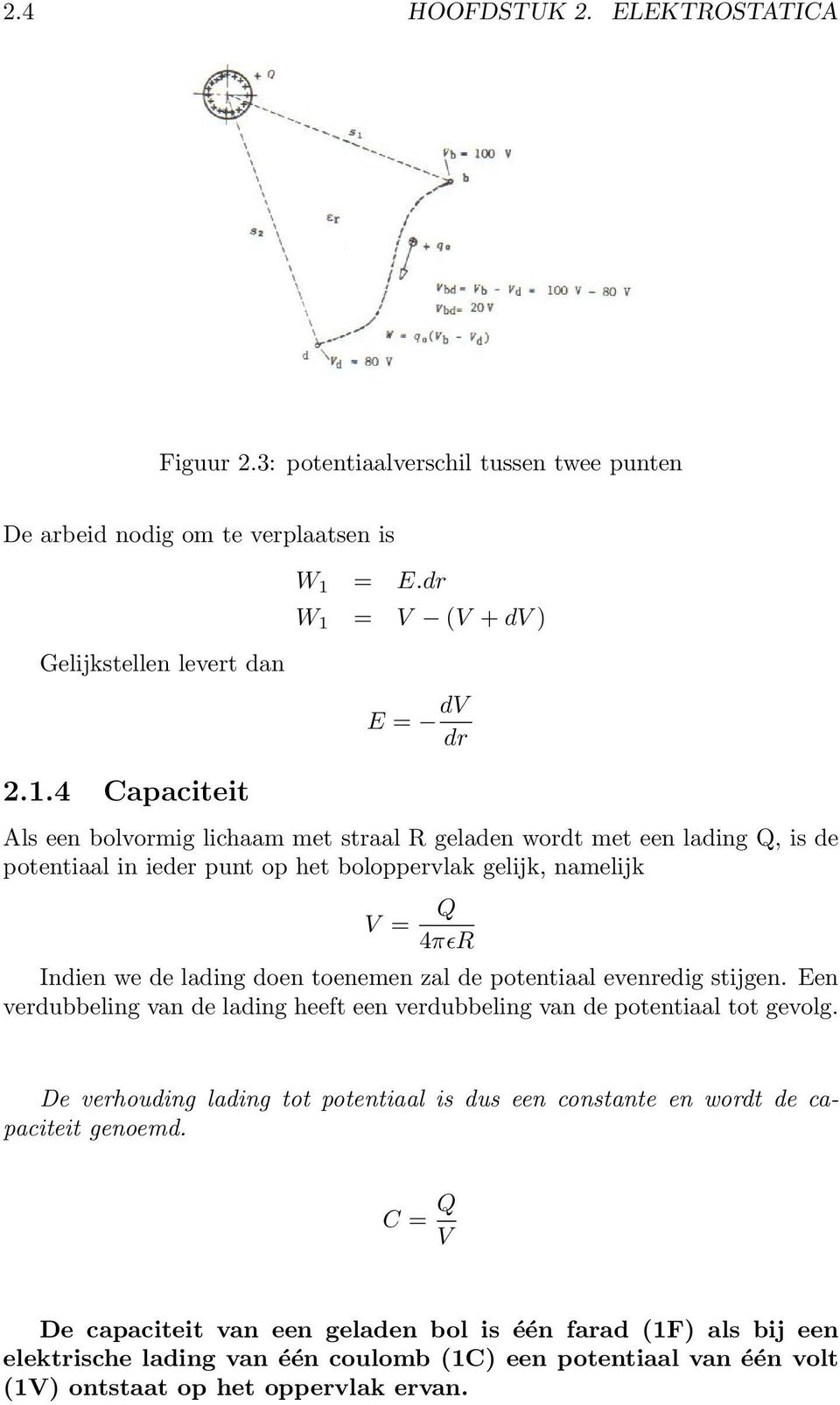 lading doen toenemen zal de potentiaal evenredig stijgen. Een verdubbeling van de lading heeft een verdubbeling van de potentiaal tot gevolg.