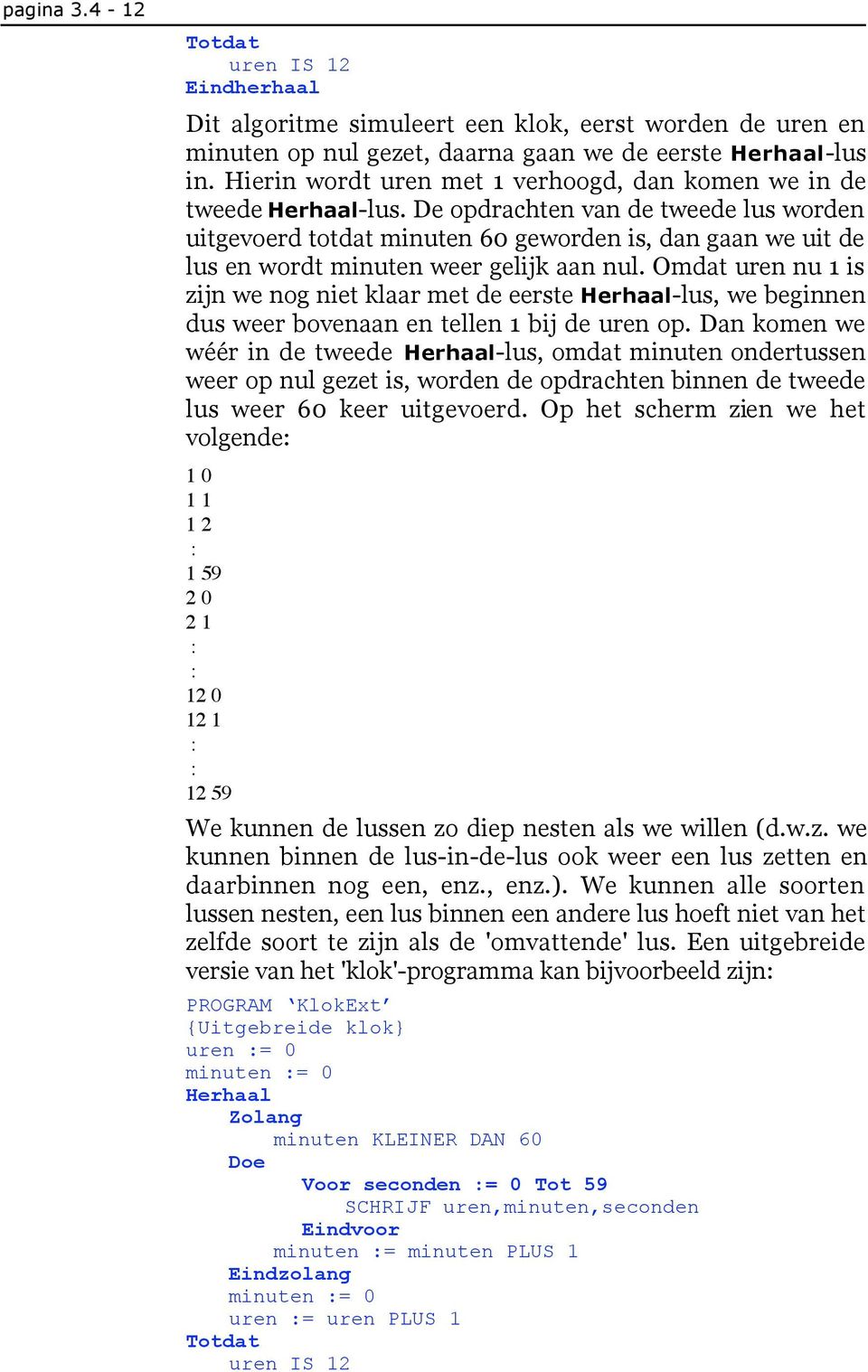 De opdrachten van de tweede lus worden uitgevoerd totdat minuten 60 geworden is, dan gaan we uit de lus en wordt minuten weer gelijk aan nul.