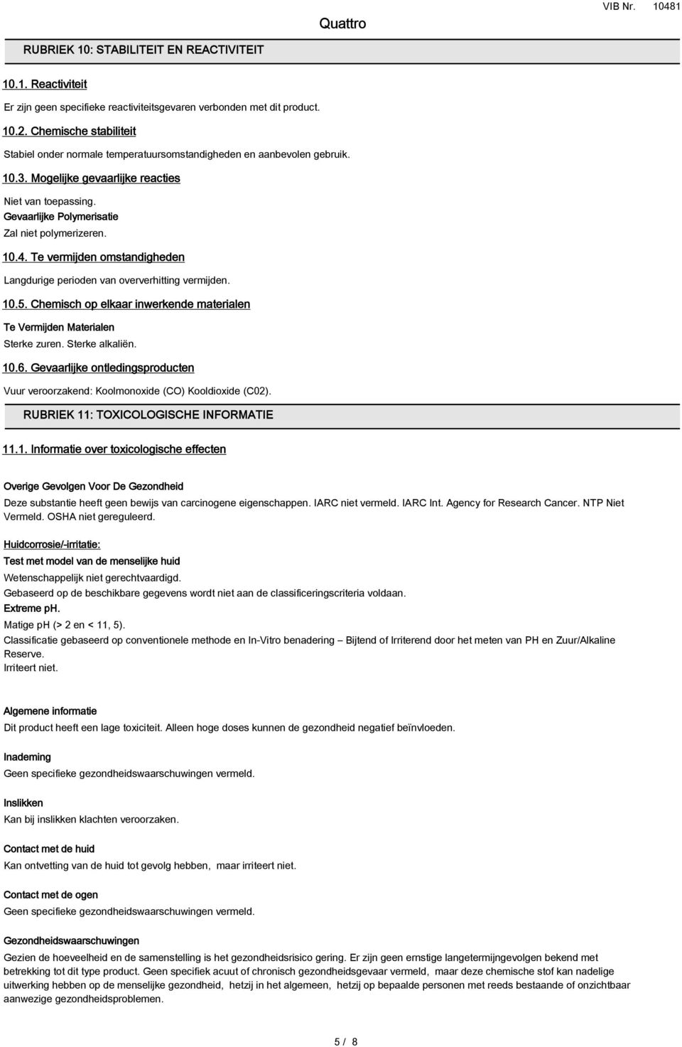 Te vermijden omstandigheden Langdurige perioden van oververhitting vermijden. 10.5. Chemisch op elkaar inwerkende materialen Te Vermijden Materialen Sterke zuren. Sterke alkaliën. 10.6.