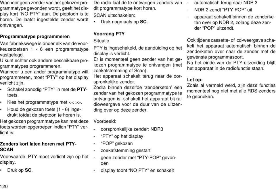 Wanneer u een ander programmatype wilt programmeren, moet PTY op het display verlicht zijn. Schakel zonodig PTY in met de PTYtoets. Kies het programmatype met << >>.