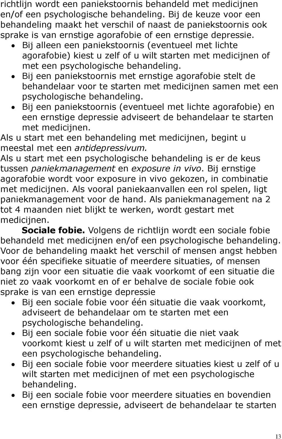 Bij alleen een paniekstoornis (eventueel met lichte agorafobie) kiest u zelf of u wilt starten met medicijnen of met een psychologische behandeling.