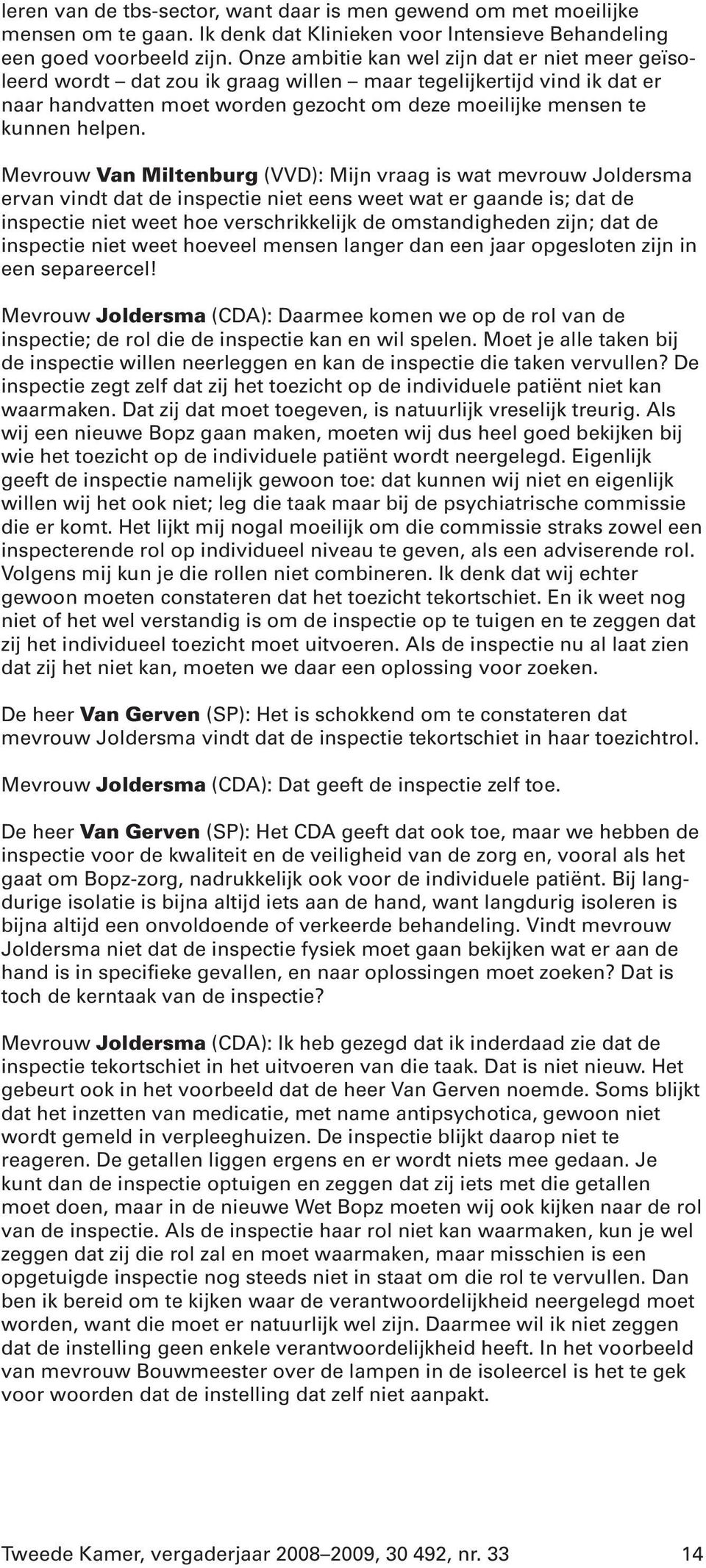 Mevrouw Van Miltenburg (VVD): Mijn vraag is wat mevrouw Joldersma ervan vindt dat de inspectie niet eens weet wat er gaande is; dat de inspectie niet weet hoe verschrikkelijk de omstandigheden zijn;
