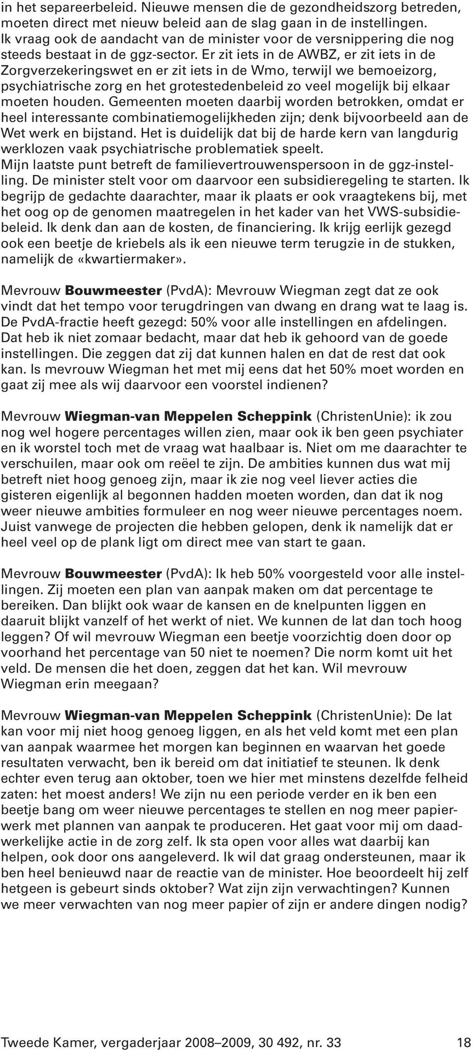 Er zit iets in de AWBZ, er zit iets in de Zorgverzekeringswet en er zit iets in de Wmo, terwijl we bemoeizorg, psychiatrische zorg en het grotestedenbeleid zo veel mogelijk bij elkaar moeten houden.