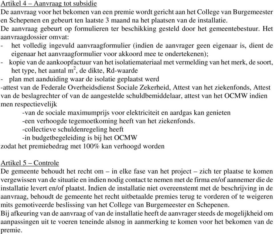 Het aanvraagdossier omvat: - het volledig ingevuld aanvraagformulier (indien de aanvrager geen eigenaar is, dient de eigenaar het aanvraagformulier voor akkoord mee te ondertekenen); - kopie van de