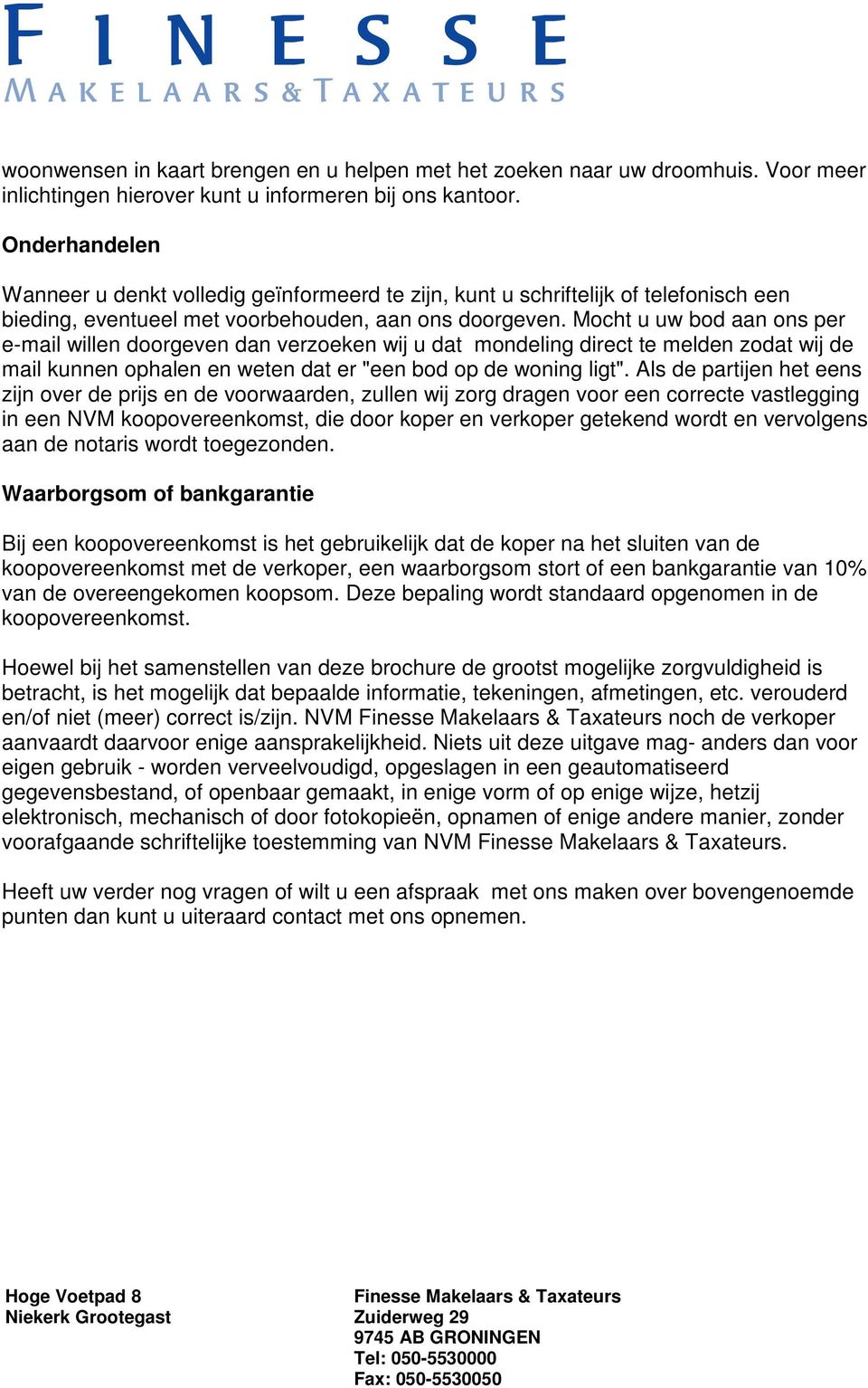 Mocht u uw bod aan ons per e-mail willen doorgeven dan verzoeken wij u dat mondeling direct te melden zodat wij de mail kunnen ophalen en weten dat er "een bod op de woning ligt".