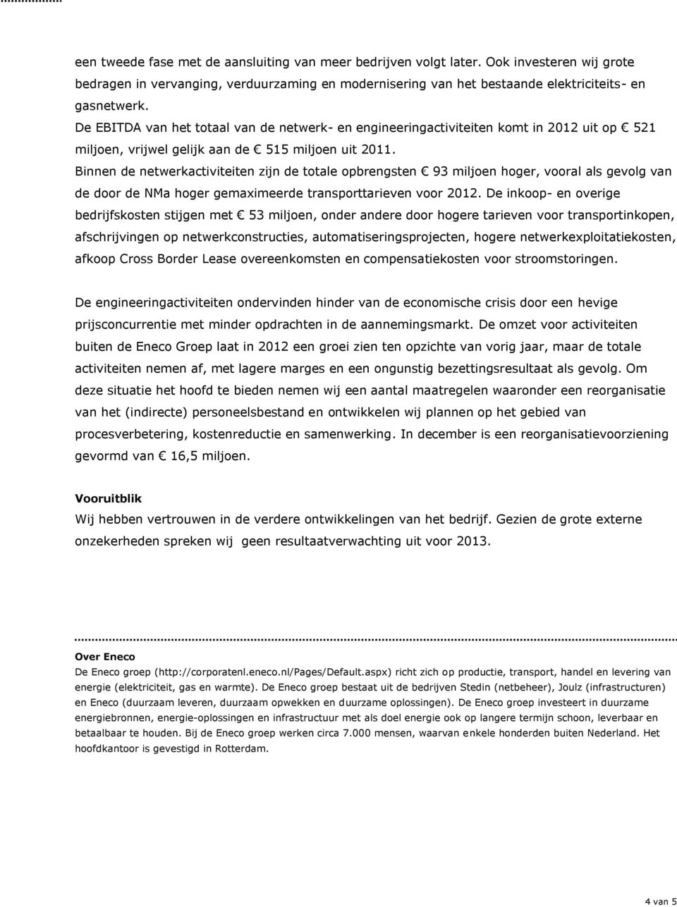 Binnen de netwerkactiviteiten zijn de totale opbrengsten 93 miljoen hoger, vooral als gevolg van de door de NMa hoger gemaximeerde transporttarieven voor 2012.