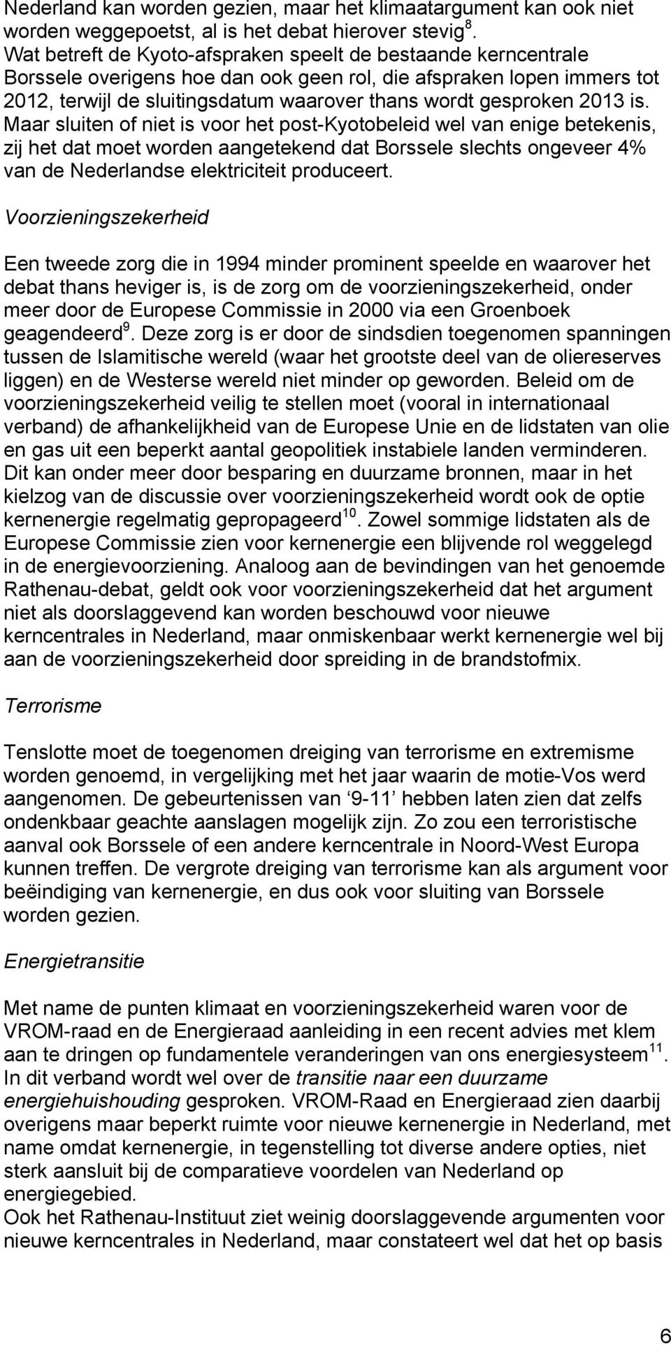 2013 is. Maar sluiten of niet is voor het post-kyotobeleid wel van enige betekenis, zij het dat moet worden aangetekend dat Borssele slechts ongeveer 4% van de Nederlandse elektriciteit produceert.