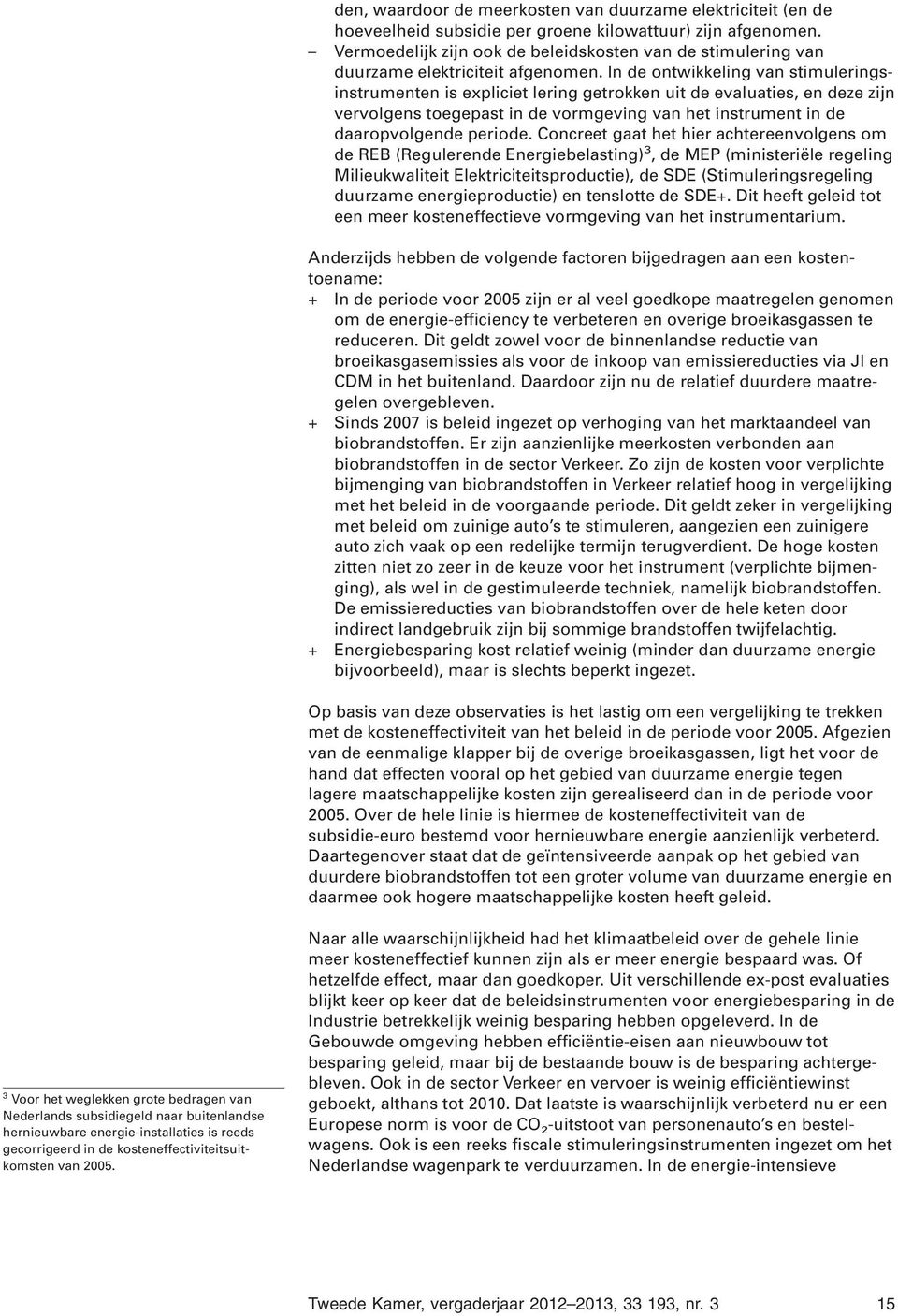 In de ontwikkeling van stimuleringsinstrumenten is expliciet lering getrokken uit de evaluaties, en deze zijn vervolgens toegepast in de vormgeving van het instrument in de daaropvolgende periode.