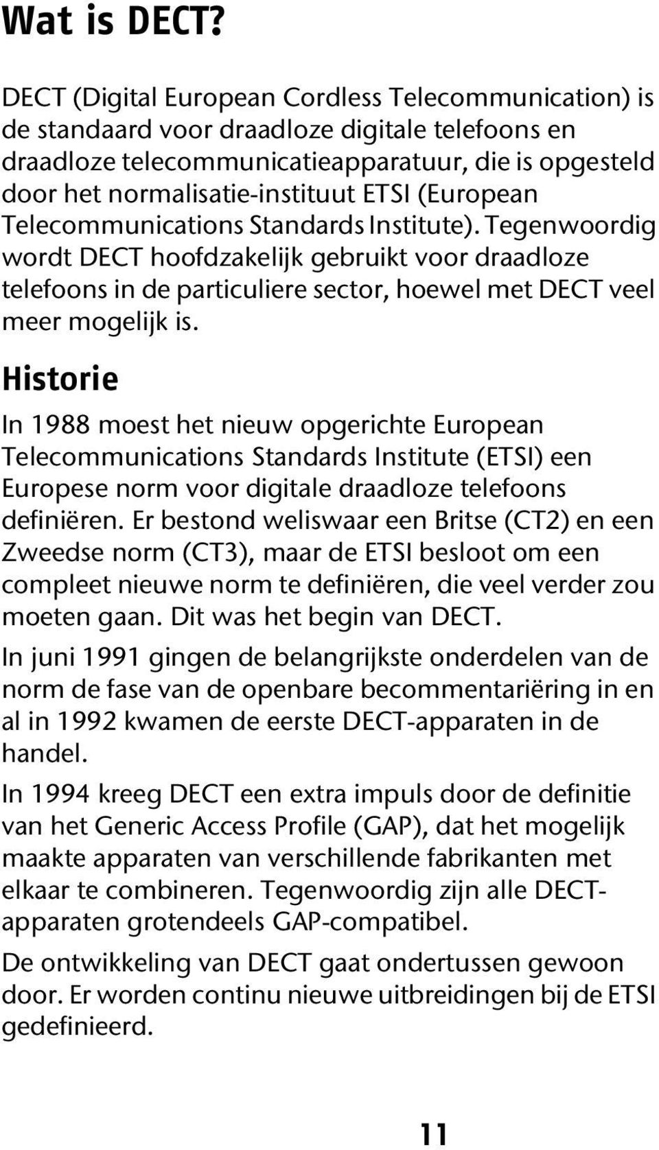 (European Telecommunications Standards Institute). Tegenwoordig wordt DECT hoofdzakelijk gebruikt voor draadloze telefoons in de particuliere sector, hoewel met DECT veel meer mogelijk is.