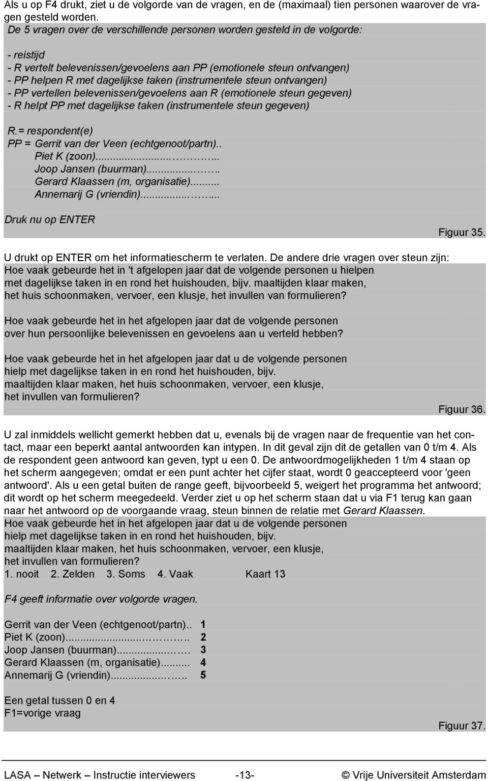 (instrumentele steun ontvangen) - PP vertellen belevenissen/gevoelens aan R (emotionele steun gegeven) - R helpt PP met dagelijkse taken (instrumentele steun gegeven) R.