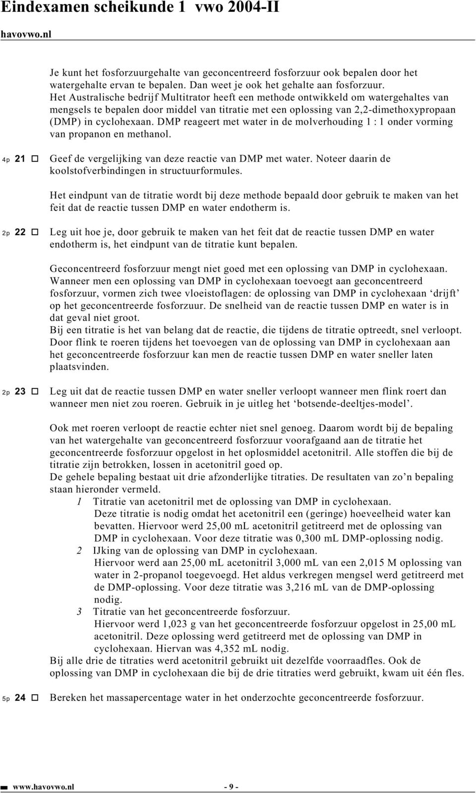 DMP reageert met water in de molverhouding 1 : 1 onder vorming van propanon en methanol. 4p 21 Geef de vergelijking van deze reactie van DMP met water.