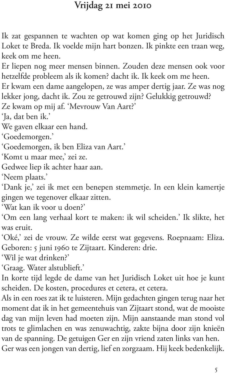 Ze was nog lekker jong, dacht ik. Zou ze getrouwd zijn? Gelukkig getrouwd? Ze kwam op mij af. Mevrouw Van Aart? Ja, dat ben ik. We gaven elkaar een hand. Goedemorgen.