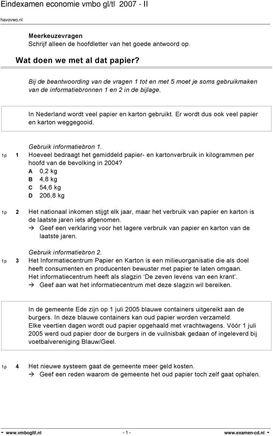 Er wordt dus ook veel papier en karton weggegooid. Gebruik informatiebron 1. 1p 1 Hoeveel bedraagt het gemiddeld papier- en kartonverbruik in kilogrammen per hoofd van de bevolking in 2004?