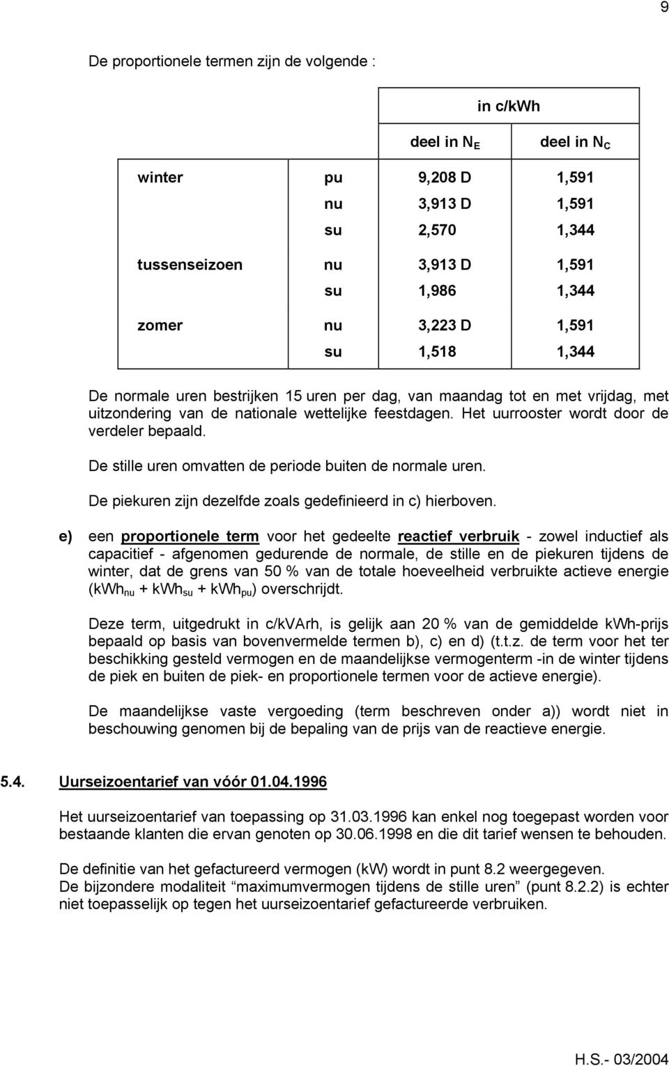 De stille uren omvatten de periode buiten de normale uren. De piekuren zijn dezelfde zoals gedefinieerd in c) hierboven.