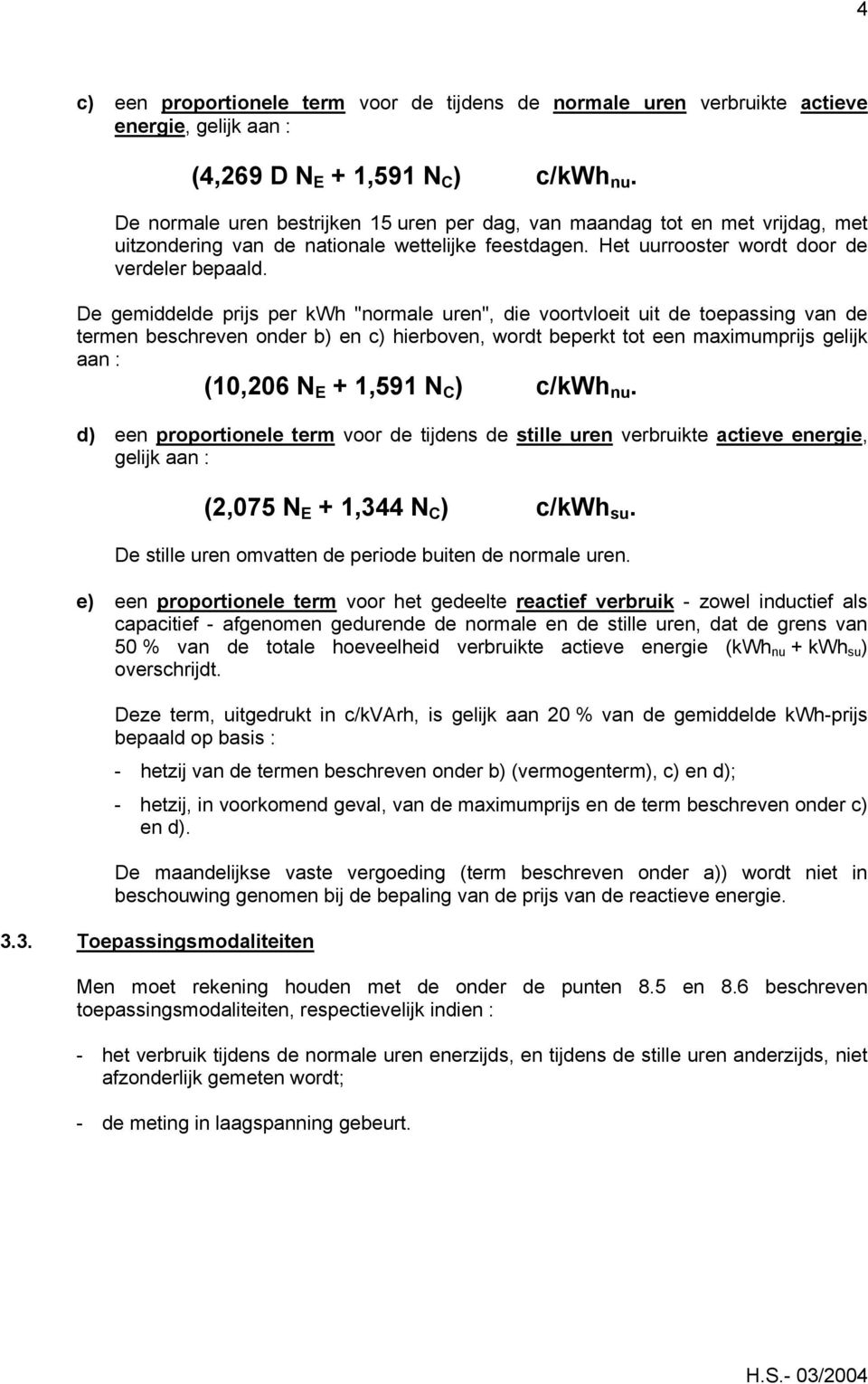 De gemiddelde prijs per kwh "normale uren", die voortvloeit uit de toepassing van de termen beschreven onder b) en c) hierboven, wordt beperkt tot een maximumprijs gelijk aan : (10,206 N E + 1,591 N