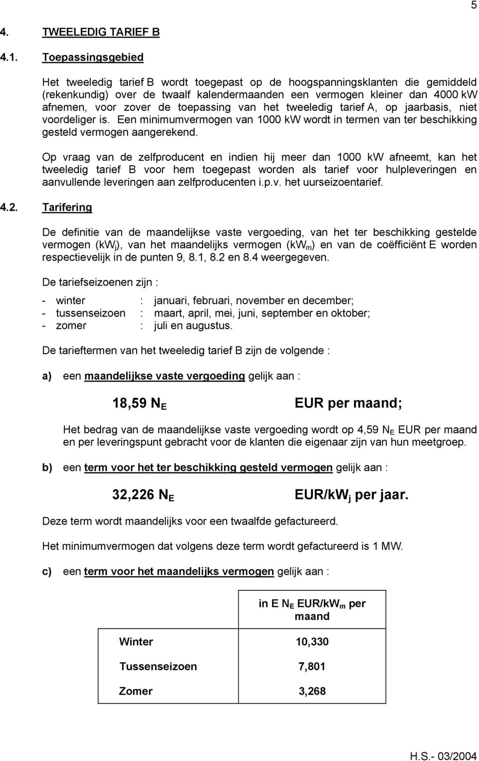 toepassing van het tweeledig tarief A, op jaarbasis, niet voordeliger is. Een minimumvermogen van 1000 kw wordt in termen van ter beschikking gesteld vermogen aangerekend.