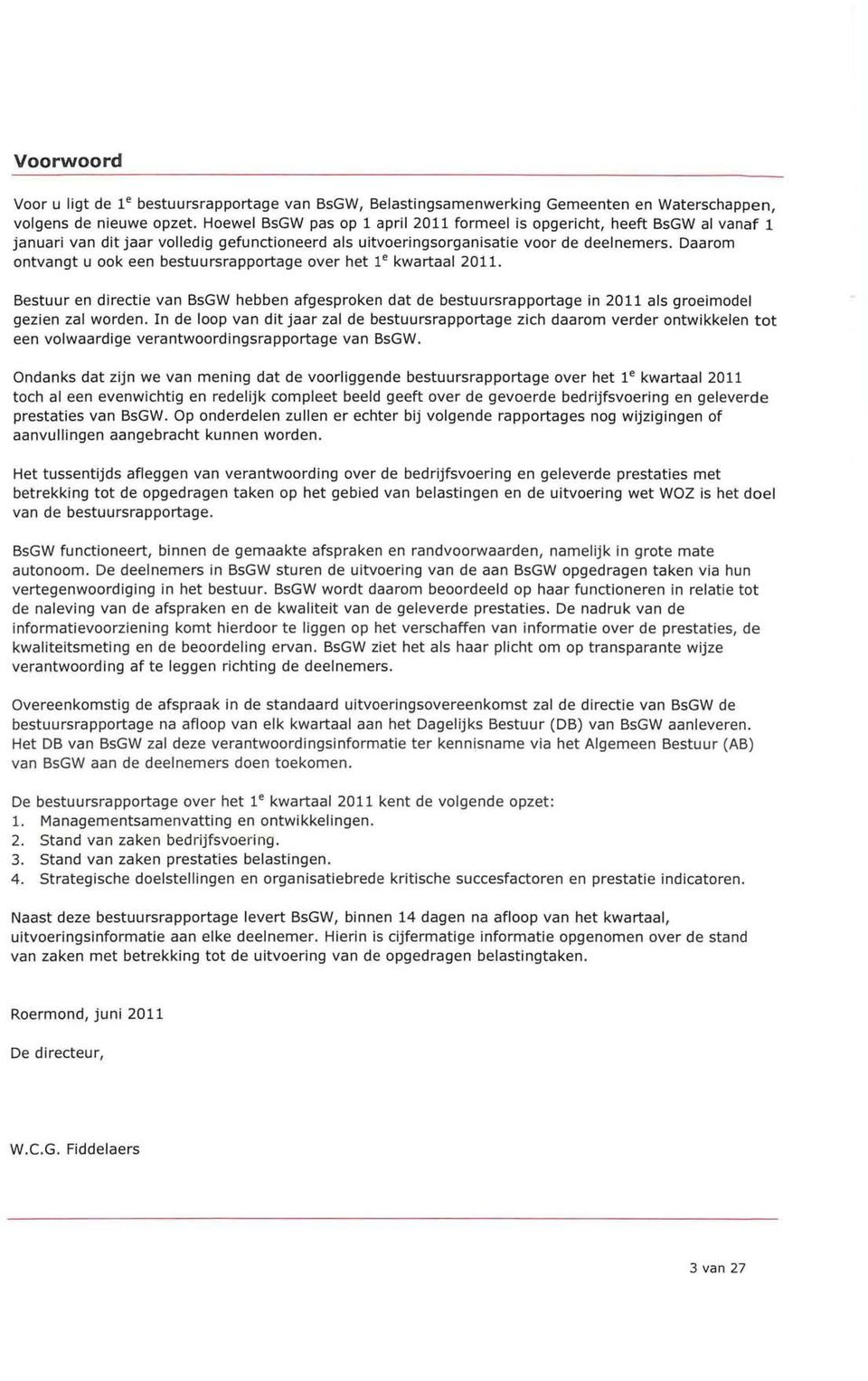 Daarom ontvangt u ook een bestuursrapportage over het l e kwartaal 2011. Bestuur en directie van BsGW hebben afgesproken dat de bestuursrapportage in 2011 als groeimodel gezien zal worden.