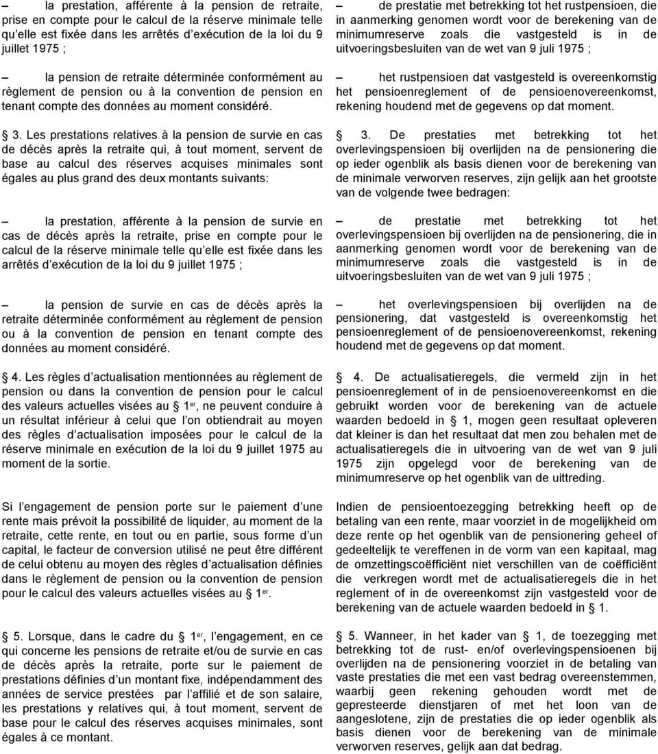 Les prestations relatives à la pension de survie en cas de décès après la retraite qui, à tout moment, servent de base au calcul des réserves acquises minimales sont égales au plus grand des deux